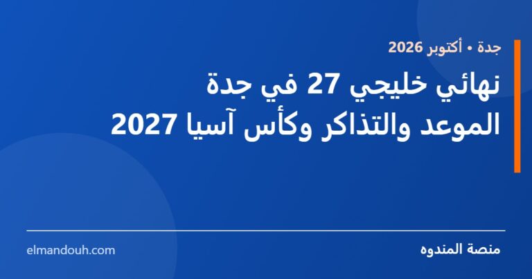 بطاقة عنوان: نهائي خليجي 27 في جدة — الموعد والتذاكر وكأس آسيا 2027 — منصة المندوه