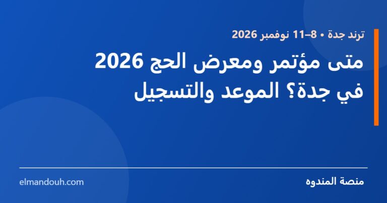 بطاقة عنوان: متى مؤتمر ومعرض الحج 2026 في جدة؟ الموعد والتسجيل — منصة المندوه