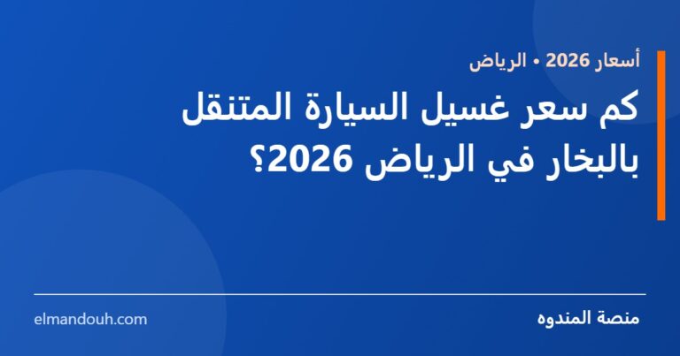 بطاقة عنوان: كم سعر غسيل السيارة المتنقل بالبخار في الرياض 2026؟ — منصة المندوه